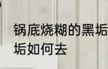 锅底烧糊的黑垢怎么去 锅底烧糊的黑垢如何去