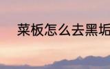 菜板怎么去黑垢 菜板如何去黑垢