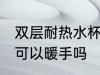 双层耐热水杯能暖手吗 双层耐热水杯可以暖手吗
