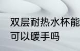 双层耐热水杯能暖手吗 双层耐热水杯可以暖手吗