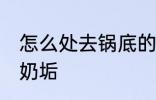 怎么处去锅底的奶垢 如果去处锅底的奶垢