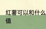 红薯可以和什么一起煮 红薯的营养价值