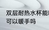 双层耐热水杯能暖手吗 双层耐热水杯可以暖手吗