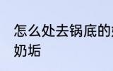 怎么处去锅底的奶垢 如果去处锅底的奶垢