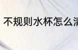不规则水杯怎么清洗 清洗水杯小妙招