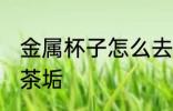 金属杯子怎么去茶垢 金属杯子如何去茶垢