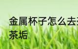 金属杯子怎么去茶垢 金属杯子如何去茶垢