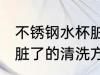 不锈钢水杯脏了怎么清洗 不锈钢水杯脏了的清洗方法