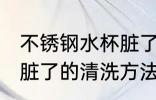 不锈钢水杯脏了怎么清洗 不锈钢水杯脏了的清洗方法