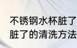 不锈钢水杯脏了怎么清洗 不锈钢水杯脏了的清洗方法