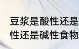 豆浆是酸性还是碱性食物 豆浆属于酸性还是碱性食物