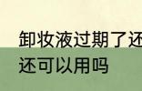 卸妆液过期了还能用吗 卸妆液过期了还可以用吗