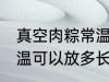 真空肉粽常温可以放多久 真空肉粽常温可以放多长时间