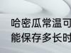 哈密瓜常温可以放多久 哈密瓜常温下能保存多长时间