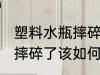 塑料水瓶摔碎了该怎么处理 塑料水瓶摔碎了该如何处理