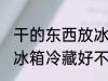 干的东西放冰箱冷藏好吗 干的东西放冰箱冷藏好不好