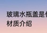 玻璃水瓶盖是什么材质 玻璃水瓶盖的材质介绍