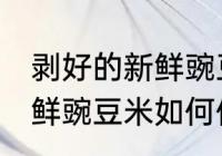 剥好的新鲜豌豆米怎么保存 剥好的新鲜豌豆米如何保存