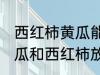 西红柿黄瓜能放保鲜冰箱吗 可以把黄瓜和西红柿放冰箱吗