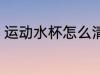 运动水杯怎么清洁 运动水杯如何清洁