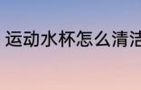 运动水杯怎么清洁 运动水杯如何清洁