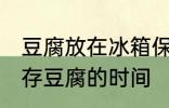 豆腐放在冰箱保鲜吗能放多久 冰箱保存豆腐的时间