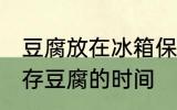 豆腐放在冰箱保鲜吗能放多久 冰箱保存豆腐的时间