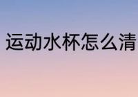 运动水杯怎么清洁 运动水杯如何清洁