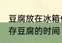 豆腐放在冰箱保鲜吗能放多久 冰箱保存豆腐的时间