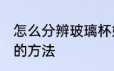 怎么分辨玻璃杯好坏 分辨玻璃杯好坏的方法