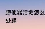蹲便器污垢怎么处理 蹲便器污垢如何处理