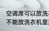 空调席可以放洗衣机里洗吗 空调席能不能放洗衣机里洗