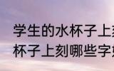 学生的水杯子上刻什么字好 学生的水杯子上刻哪些字好