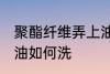 聚酯纤维弄上油怎么洗 聚酯纤维弄上油如何洗