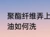 聚酯纤维弄上油怎么洗 聚酯纤维弄上油如何洗