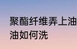 聚酯纤维弄上油怎么洗 聚酯纤维弄上油如何洗