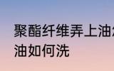 聚酯纤维弄上油怎么洗 聚酯纤维弄上油如何洗