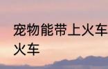 宠物能带上火车吗 宠物可不可以带上火车