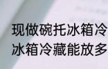 现做碗托冰箱冷藏能放几天 现做碗托冰箱冷藏能放多少天