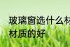 玻璃窗选什么材质的好 玻璃窗选哪种材质的好