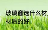 玻璃窗选什么材质的好 玻璃窗选哪种材质的好