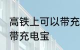 高铁上可以带充电宝吗 高铁上能不能带充电宝