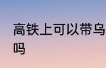 高铁上可以带乌龟吗 高铁上能带乌龟吗
