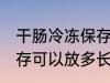 干肠冷冻保存可以放多久 干肠冷冻保存可以放多长时间