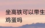 坐高铁可以带生鸡蛋吗 坐高铁能带生鸡蛋吗