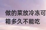 做的菜放冷冻可以放多久 做的菜放冰箱多久不能吃
