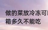 做的菜放冷冻可以放多久 做的菜放冰箱多久不能吃