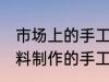 市场上的手工皂原材料是什么 哪些材料制作的手工皂