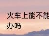 火车上能不能带手办 火车上可以带手办吗